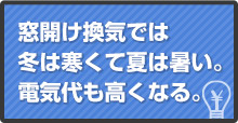 窓開け換気では冬は寒くて夏は暑い。電気代も高くなる。