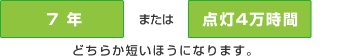 7年または点灯4万時間のどちらか短いほうになります