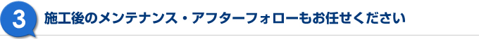 施工後のメンテナンス・アフターフォローもお任せください