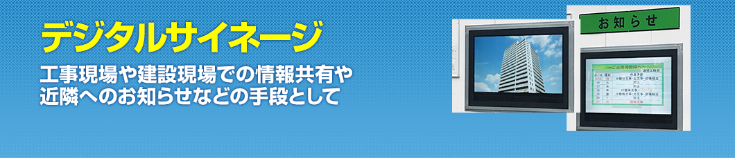 デジタルサイネージ工事現場や建設現場での情報共有や近隣へのお知らせなどの手段として