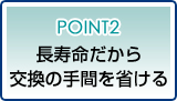 ポイント2長寿命だから交換の手間を省ける