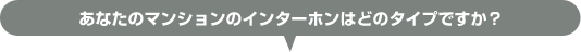 あなたのマンションのインターホンはどのタイプですか？