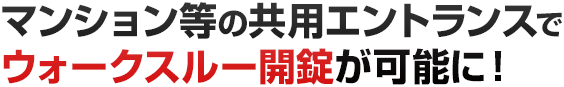 マンション等の共用エントランスでウォークスルー開錠が可能に！