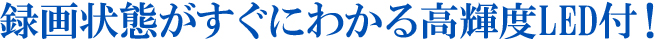 録画状態がすぐにわかる高輝度LED付！