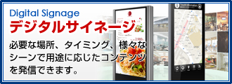 デジタルサイネージ 必要な場所、タイミング、様々なシーンで用途に応じたコンテンツを発信